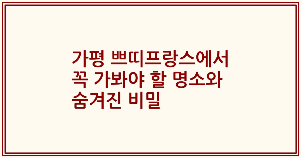 가평 쁘띠프랑스에서 꼭 가봐야 할 명소와 숨겨진 비밀
