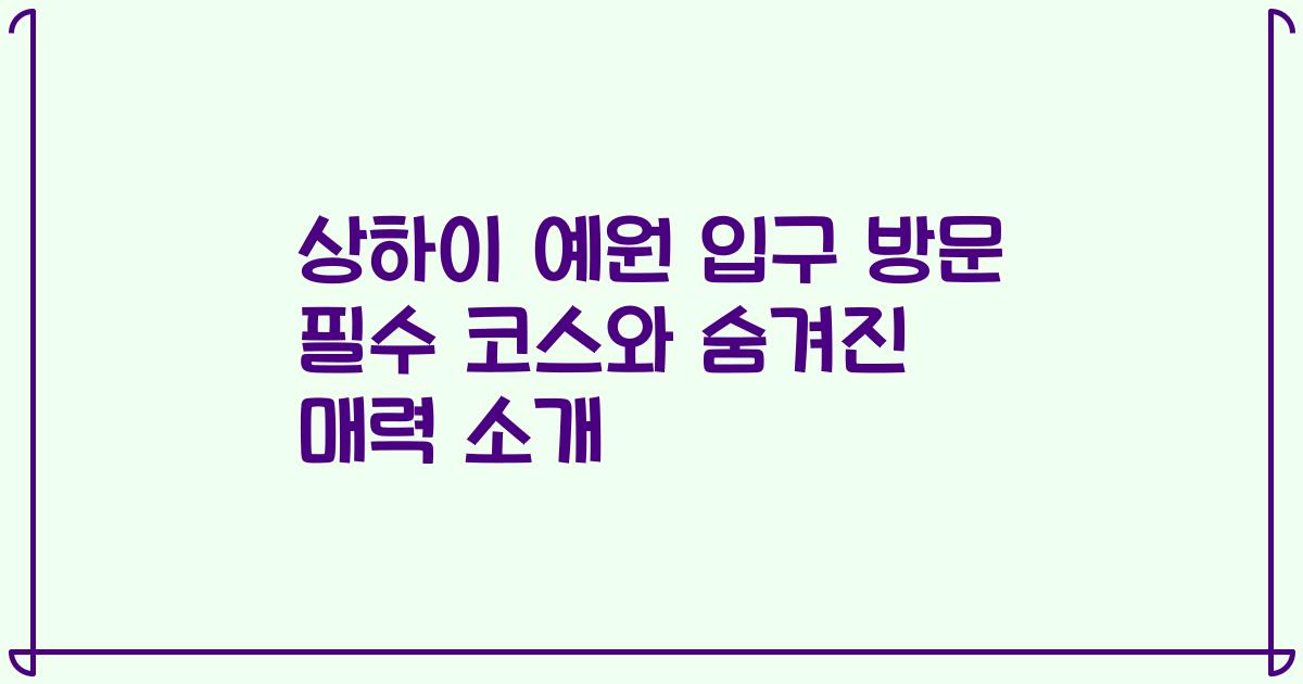 상하이 예원 입구 방문 필수 코스와 숨겨진 매력 소개