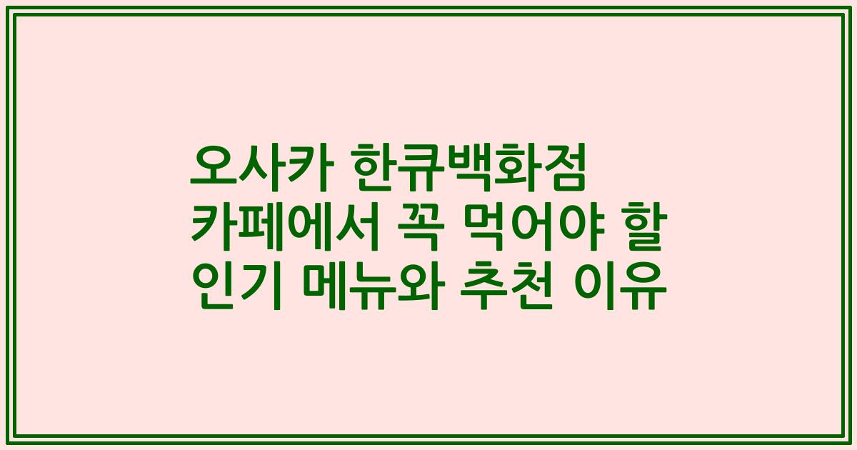 오사카 한큐백화점 카페에서 꼭 먹어야 할 인기 메뉴와 추천 이유