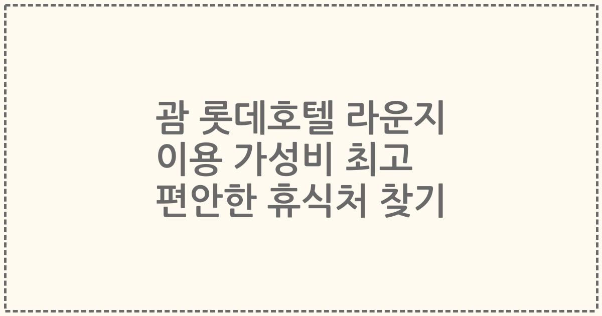 괌 롯데호텔 라운지 이용 가성비 최고 편안한 휴식처 찾기