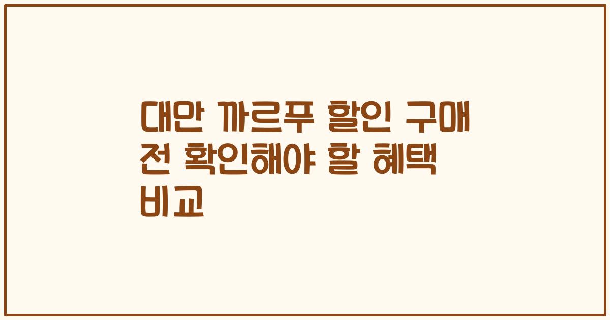 대만 까르푸 할인 구매 전 확인해야 할 혜택 비교