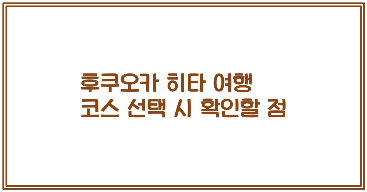 후쿠오카 히타 여행 코스 선택 시 확인할 점