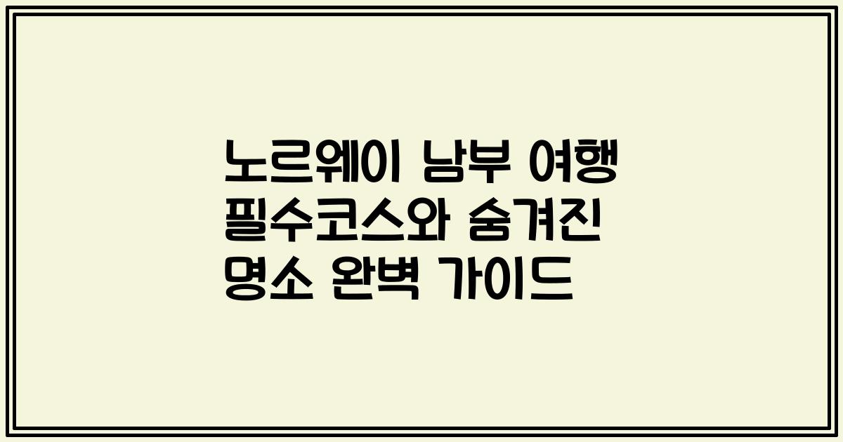 노르웨이 남부 여행 필수코스와 숨겨진 명소 완벽 가이드