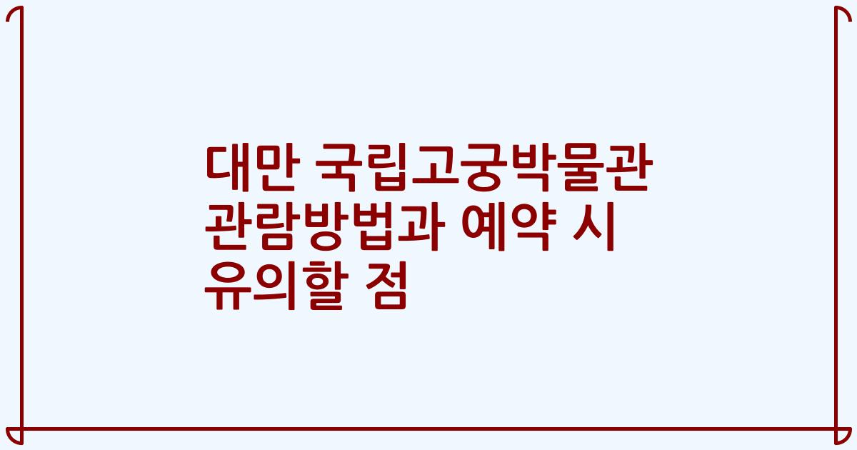 대만 국립고궁박물관 관람방법과 예약 시 유의할 점