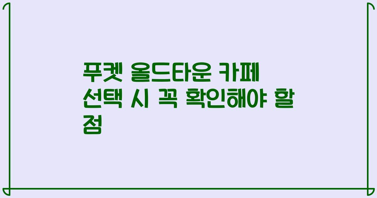 푸켓 올드타운 카페 선택 시 꼭 확인해야 할 점
