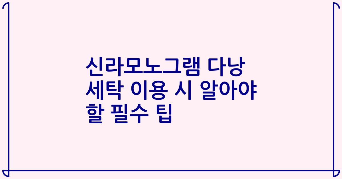 신라모노그램 다낭 세탁 이용 시 알아야 할 필수 팁