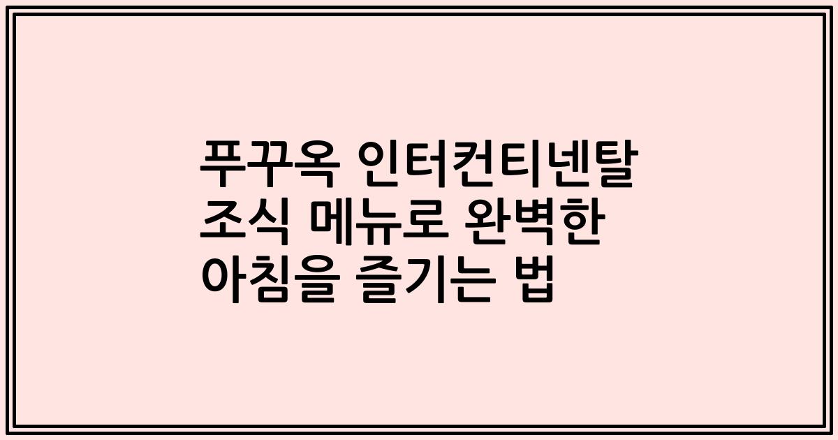 푸꾸옥 인터컨티넨탈 조식 메뉴로 완벽한 아침을 즐기는 법