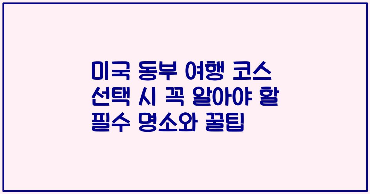 미국 동부 여행 코스 선택 시 꼭 알아야 할 필수 명소와 꿀팁