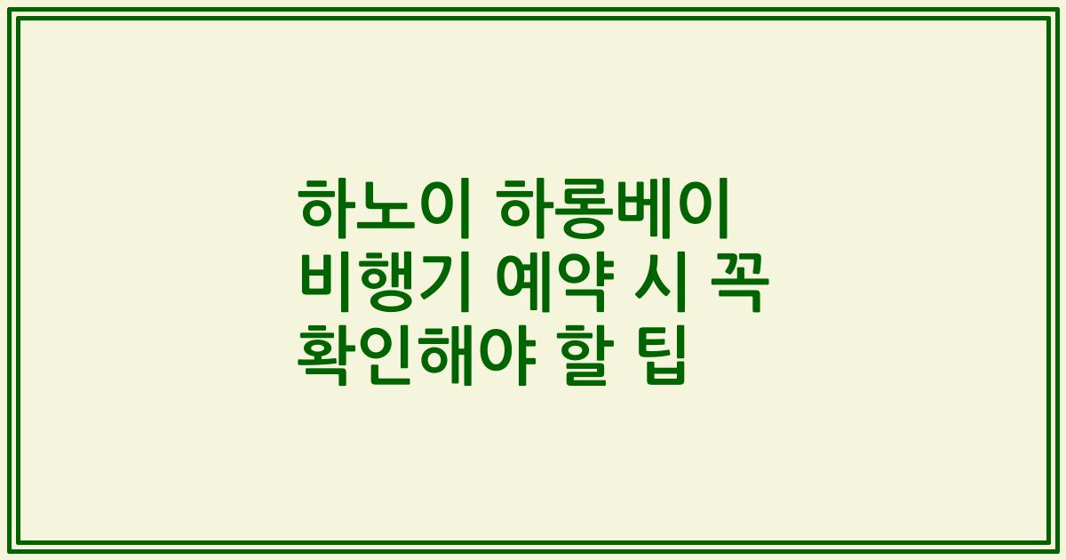 하노이 하롱베이 비행기 예약 시 꼭 확인해야 할 팁