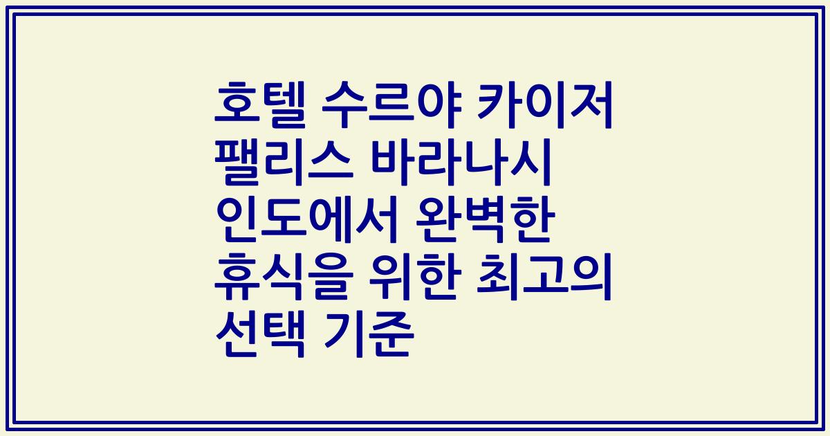 호텔 수르야 카이저 팰리스 바라나시 인도에서 완벽한 휴식을 위한 최고의 선택 기준