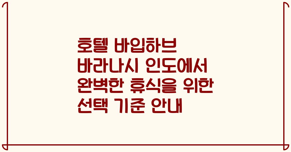 호텔 바입하브 바라나시 인도에서 완벽한 휴식을 위한 선택 기준 안내