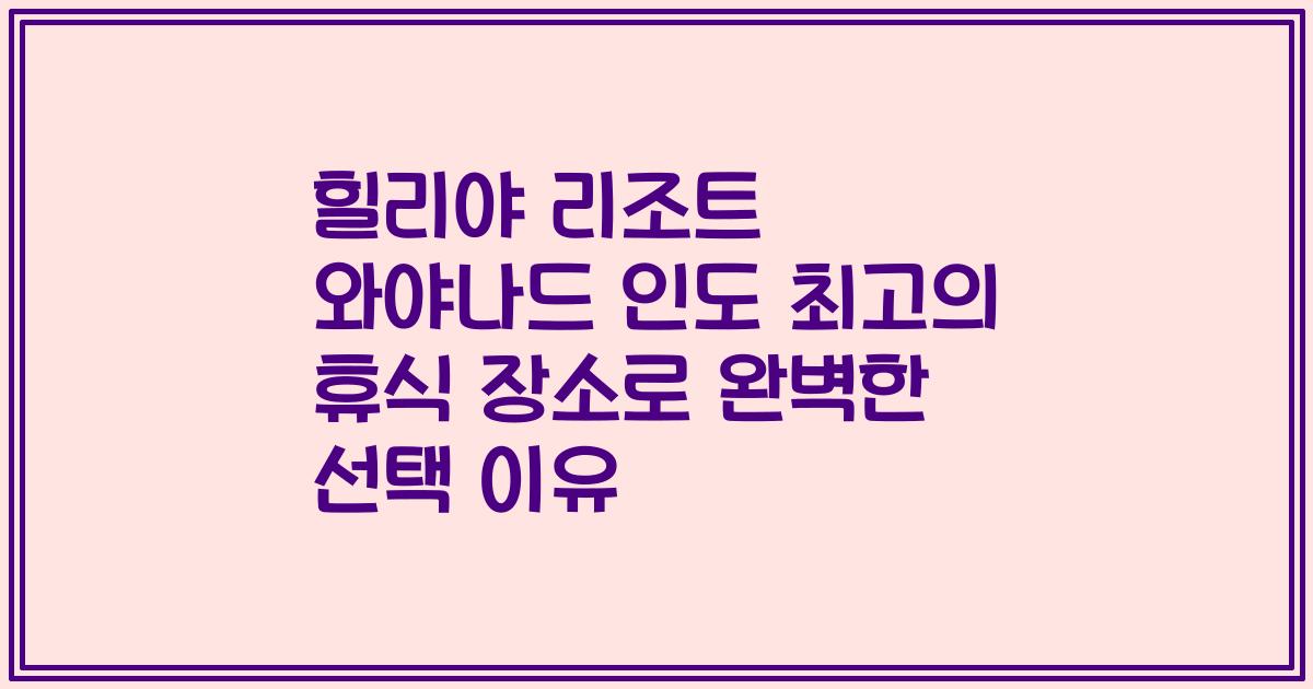 힐리야 리조트 와야나드 인도 최고의 휴식 장소로 완벽한 선택 이유
