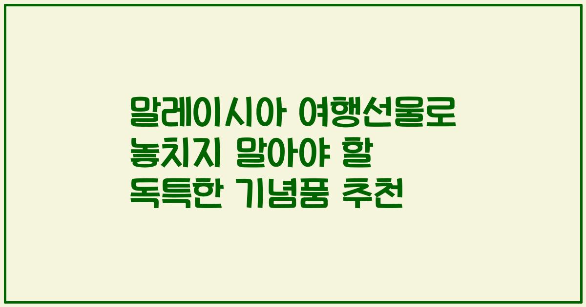 말레이시아 여행선물로 놓치지 말아야 할 독특한 기념품 추천
