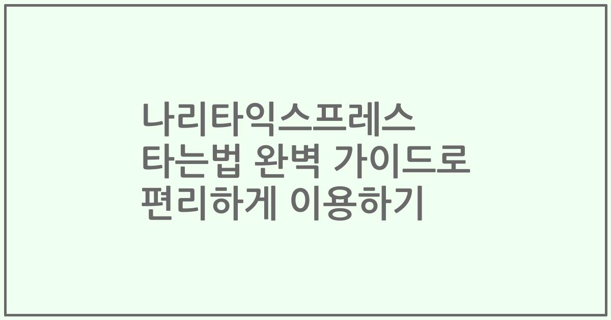 나리타익스프레스 타는법 완벽 가이드로 편리하게 이용하기