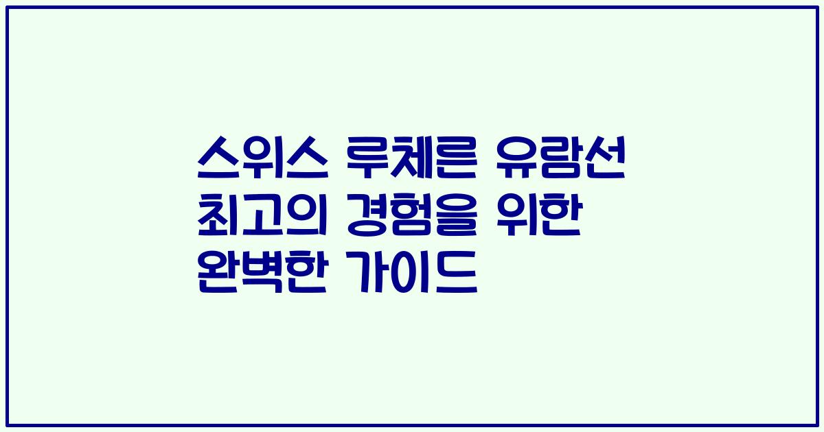스위스 루체른 유람선 최고의 경험을 위한 완벽한 가이드