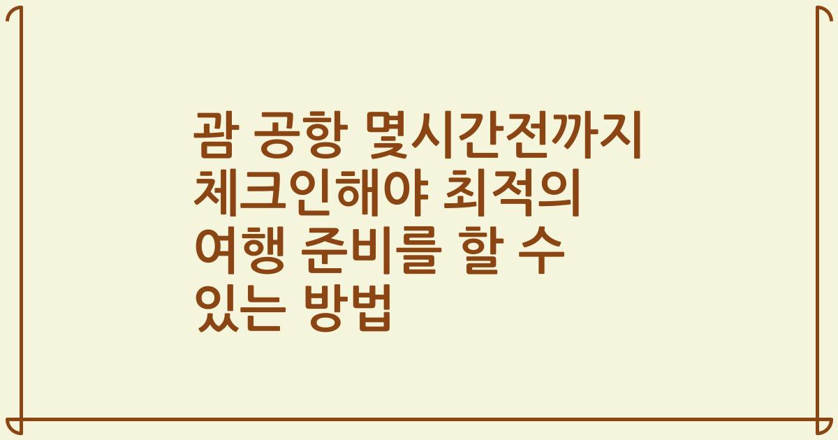 괌 공항 몇시간전까지 체크인해야 최적의 여행 준비를 할 수 있는 방법