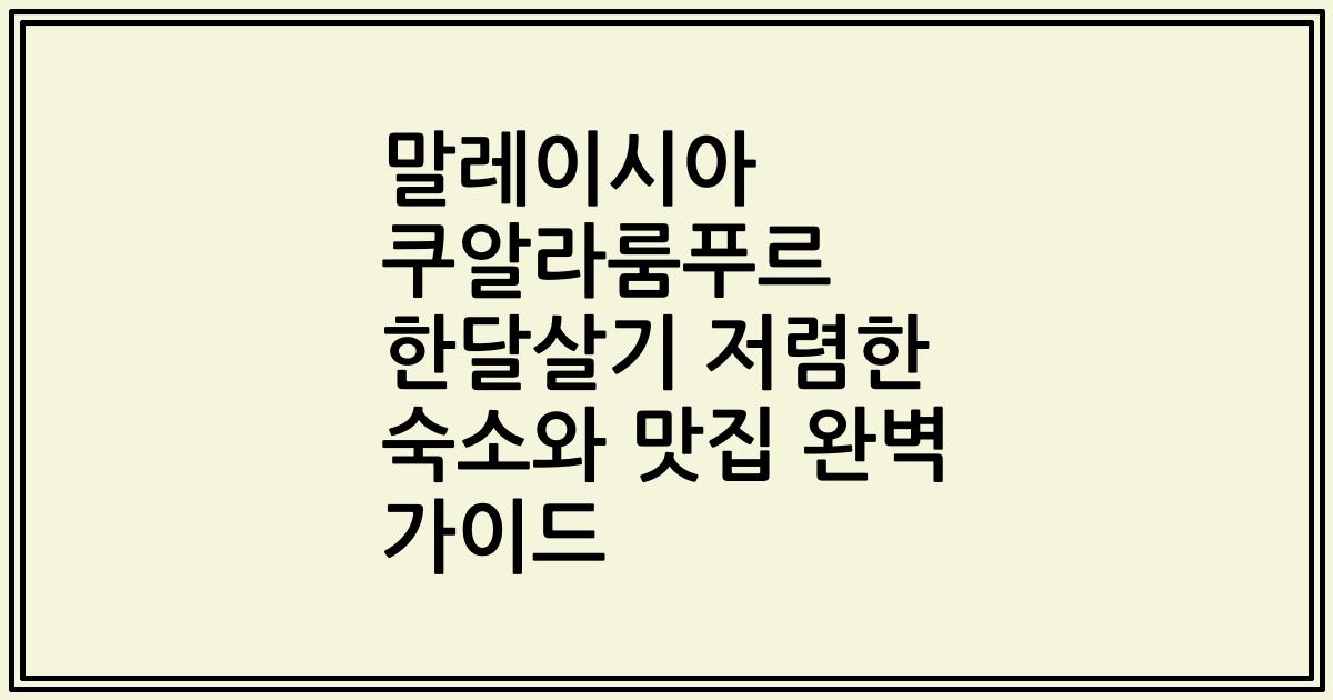 말레이시아 쿠알라룸푸르 한달살기 저렴한 숙소와 맛집 완벽 가이드
