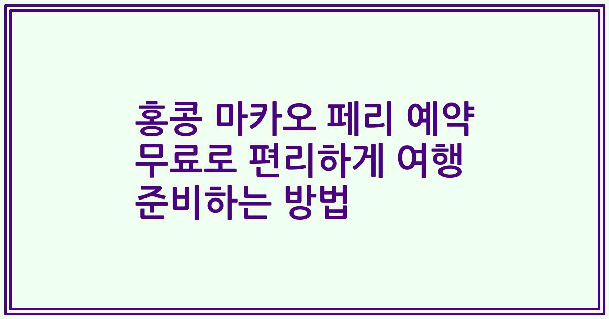 홍콩 마카오 페리 예약 무료로 편리하게 여행 준비하는 방법