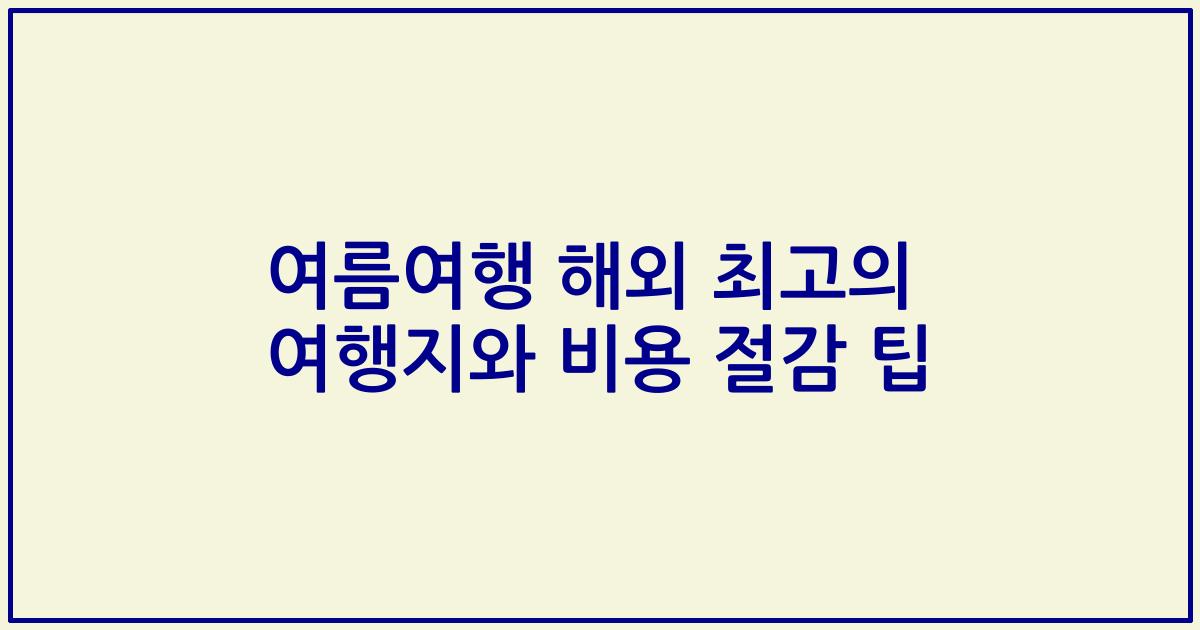 여름여행 해외 최고의 여행지와 비용 절감 팁