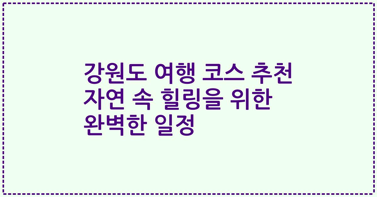강원도 여행 코스 추천 자연 속 힐링을 위한 완벽한 일정
