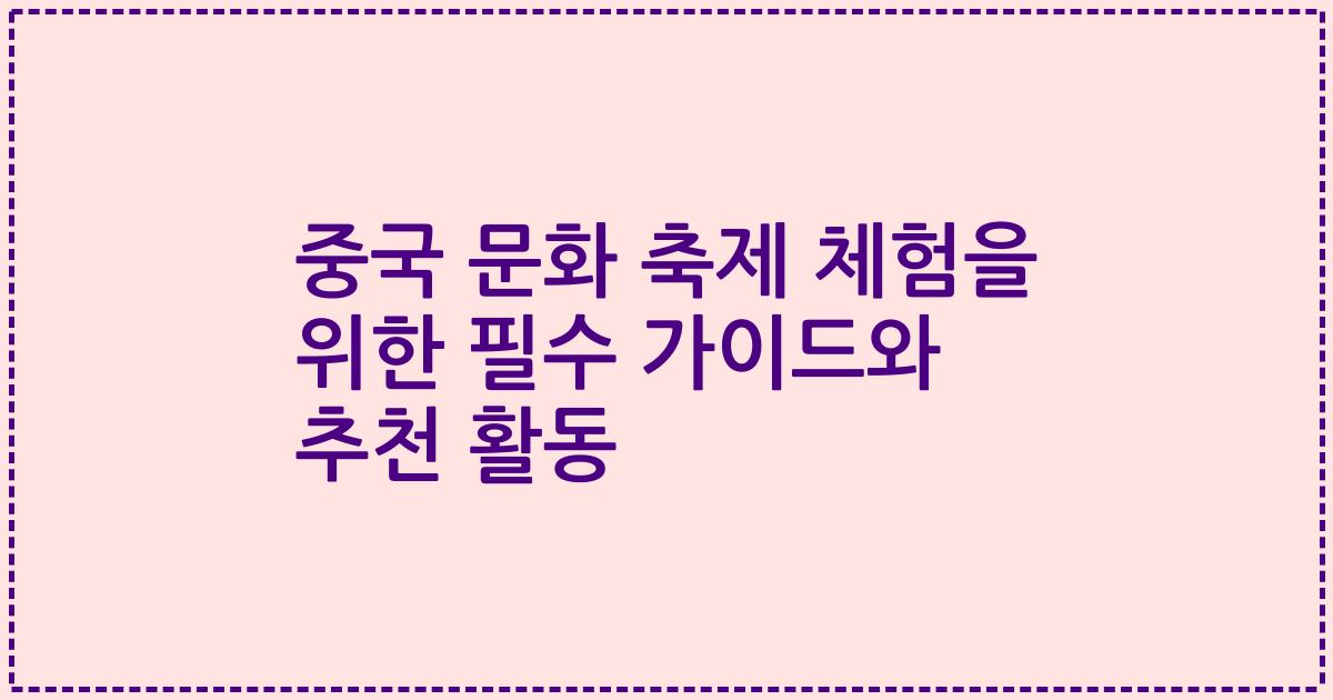 중국 문화 축제 체험을 위한 필수 가이드와 추천 활동