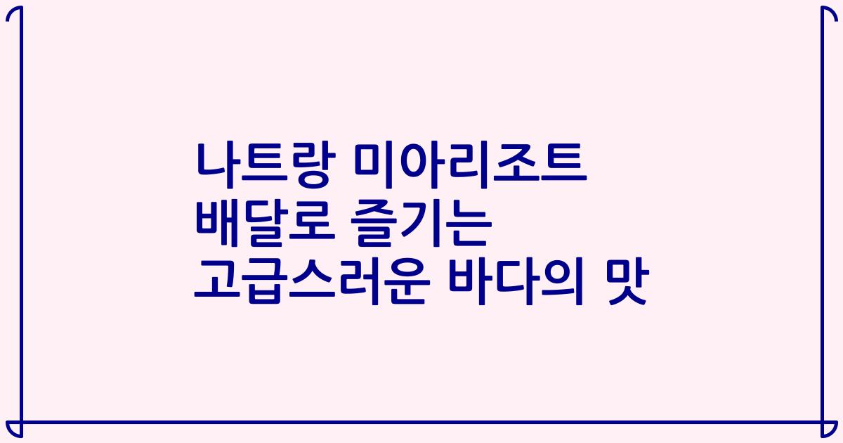 나트랑 미아리조트 배달로 즐기는 고급스러운 바다의 맛