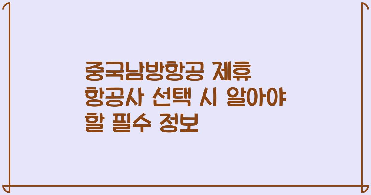 중국남방항공 제휴 항공사 선택 시 알아야 할 필수 정보