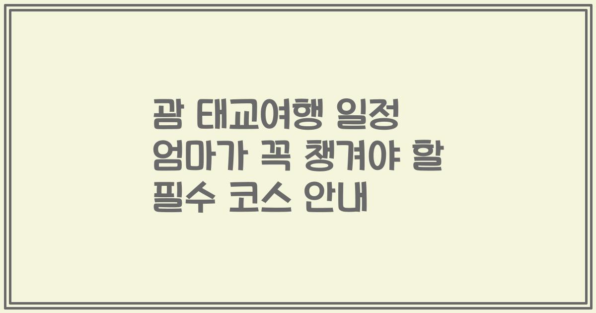 괌 태교여행 일정 엄마가 꼭 챙겨야 할 필수 코스 안내