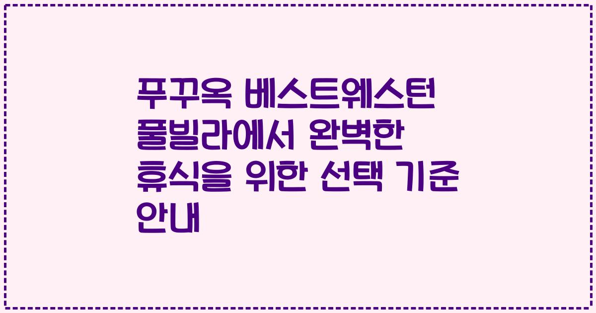 푸꾸옥 베스트웨스턴 풀빌라에서 완벽한 휴식을 위한 선택 기준 안내