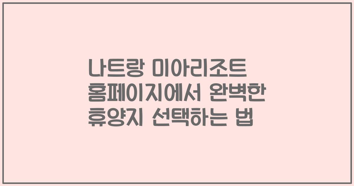 나트랑 미아리조트 홈페이지에서 완벽한 휴양지 선택하는 법