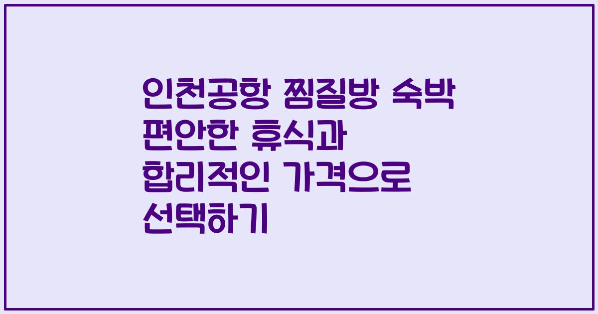 인천공항 찜질방 숙박 편안한 휴식과 합리적인 가격으로 선택하기