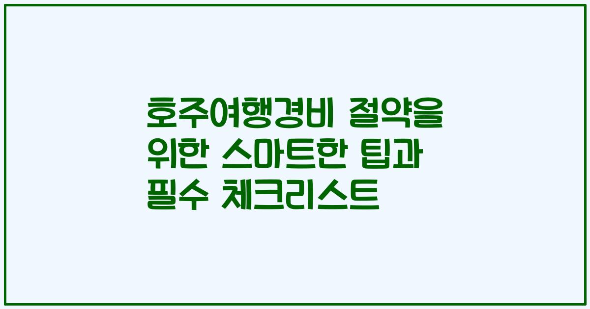 호주여행경비 절약을 위한 스마트한 팁과 필수 체크리스트
