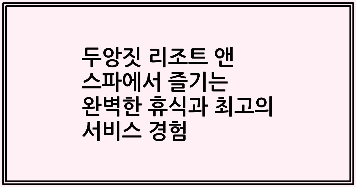 두앙짓 리조트 앤 스파에서 즐기는 완벽한 휴식과 최고의 서비스 경험