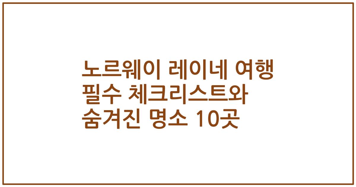 노르웨이 레이네 여행 필수 체크리스트와 숨겨진 명소 10곳