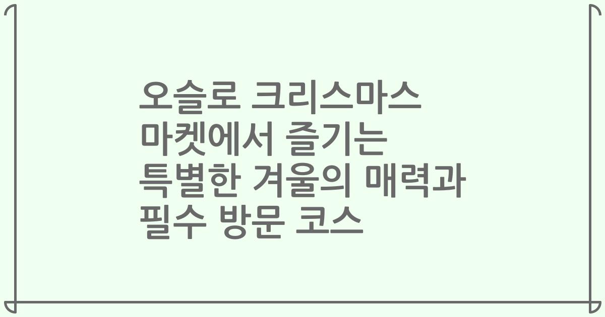 오슬로 크리스마스 마켓에서 즐기는 특별한 겨울의 매력과 필수 방문 코스