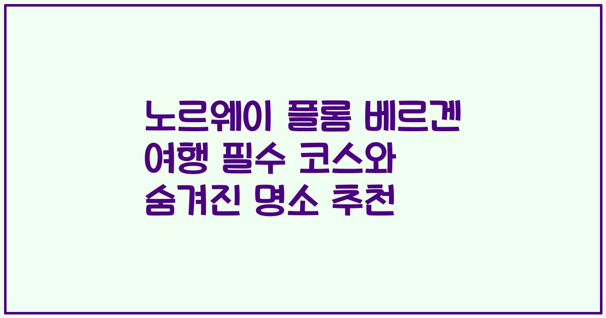 노르웨이 플롬 베르겐 여행 필수 코스와 숨겨진 명소 추천