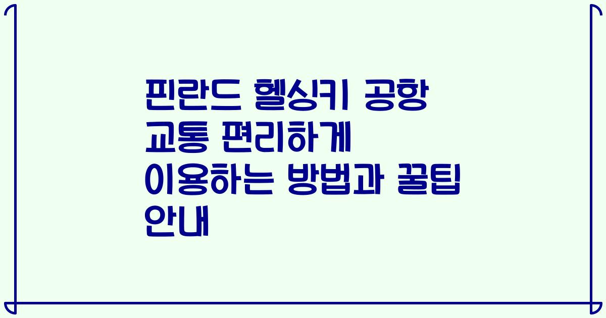 핀란드 헬싱키 공항 교통 편리하게 이용하는 방법과 꿀팁 안내