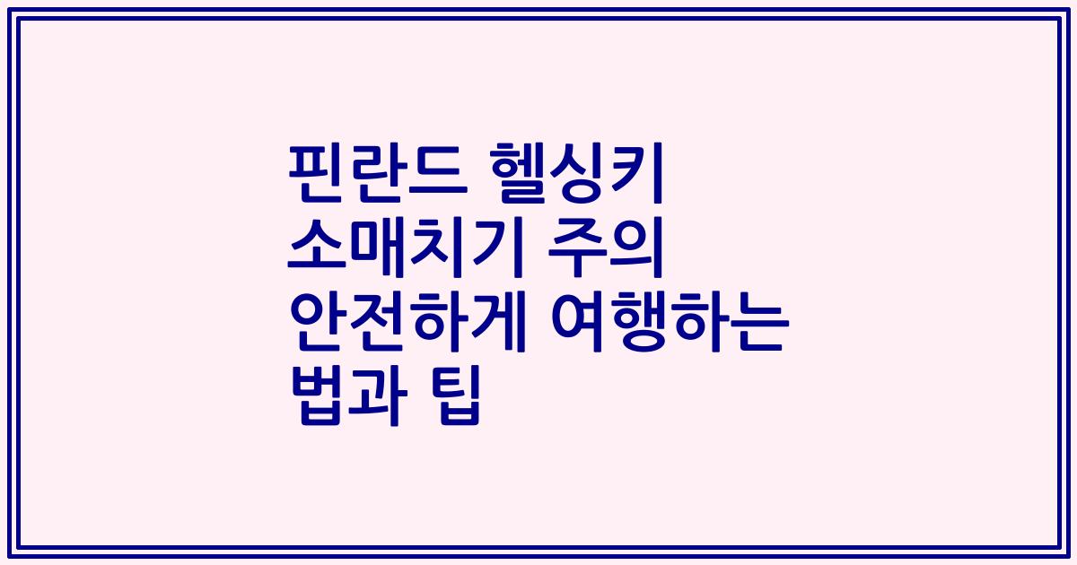 핀란드 헬싱키 소매치기 주의 안전하게 여행하는 법과 팁