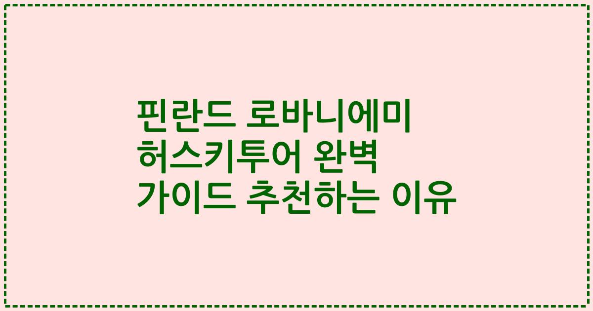 핀란드 로바니에미 허스키투어 완벽 가이드 추천하는 이유
