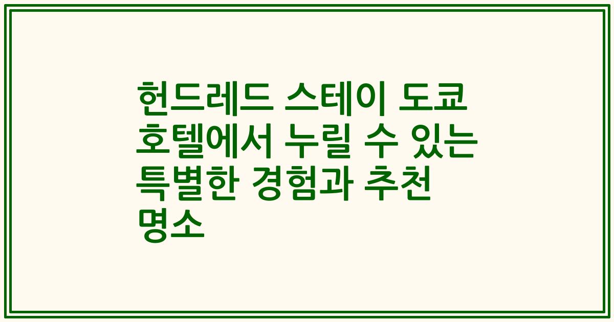 헌드레드 스테이 도쿄 호텔에서 누릴 수 있는 특별한 경험과 추천 명소