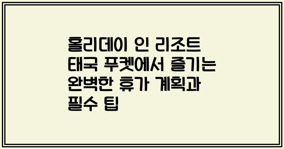 홀리데이 인 리조트 태국 푸켓에서 즐기는 완벽한 휴가 계획과 필수 팁
