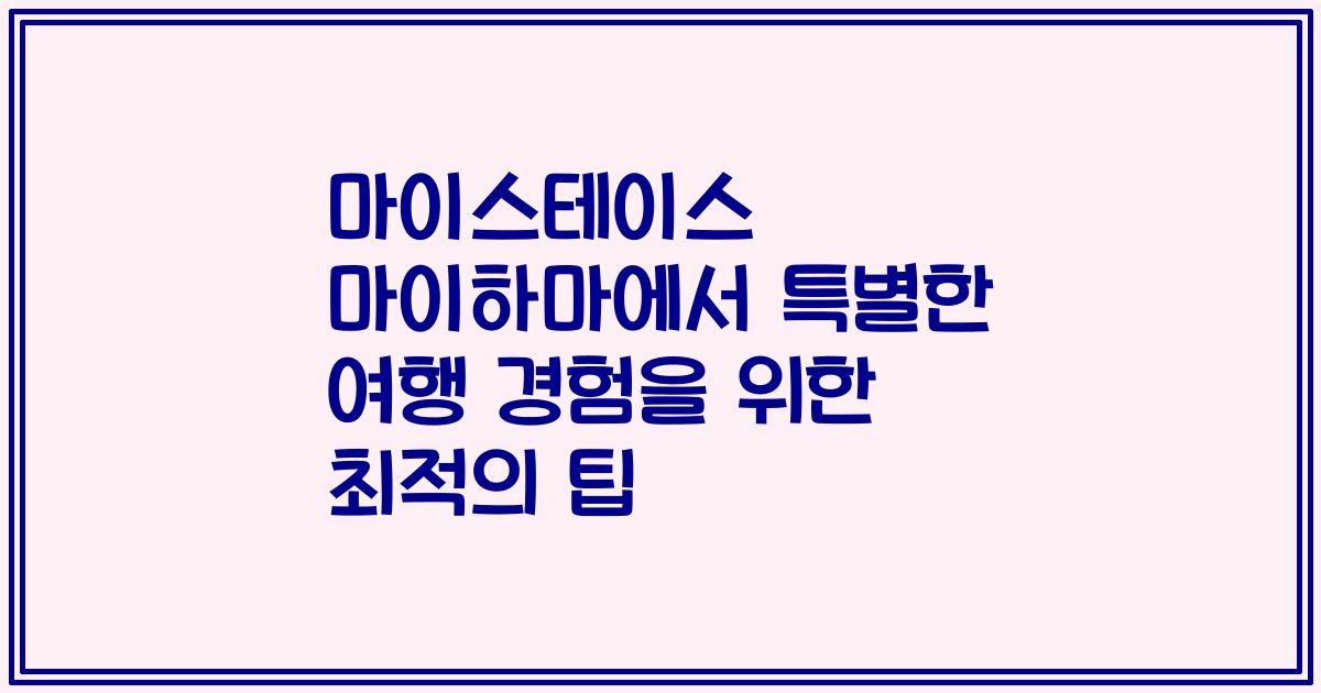 마이스테이스 마이하마에서 특별한 여행 경험을 위한 최적의 팁