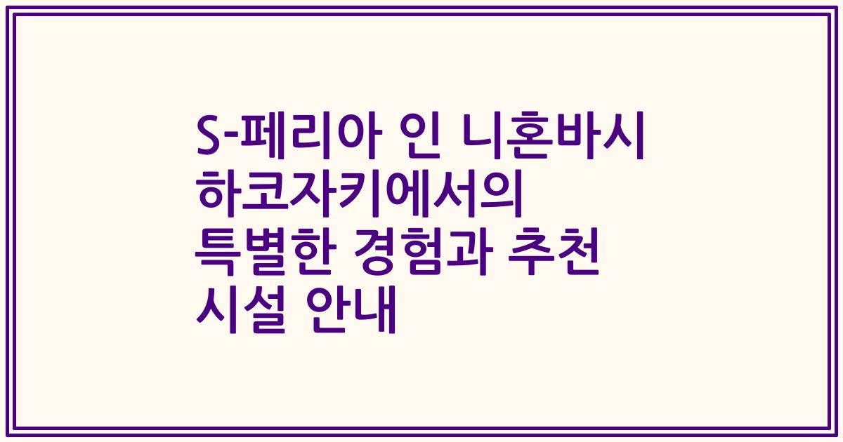 S-페리아 인 니혼바시 하코자키에서의 특별한 경험과 추천 시설 안내