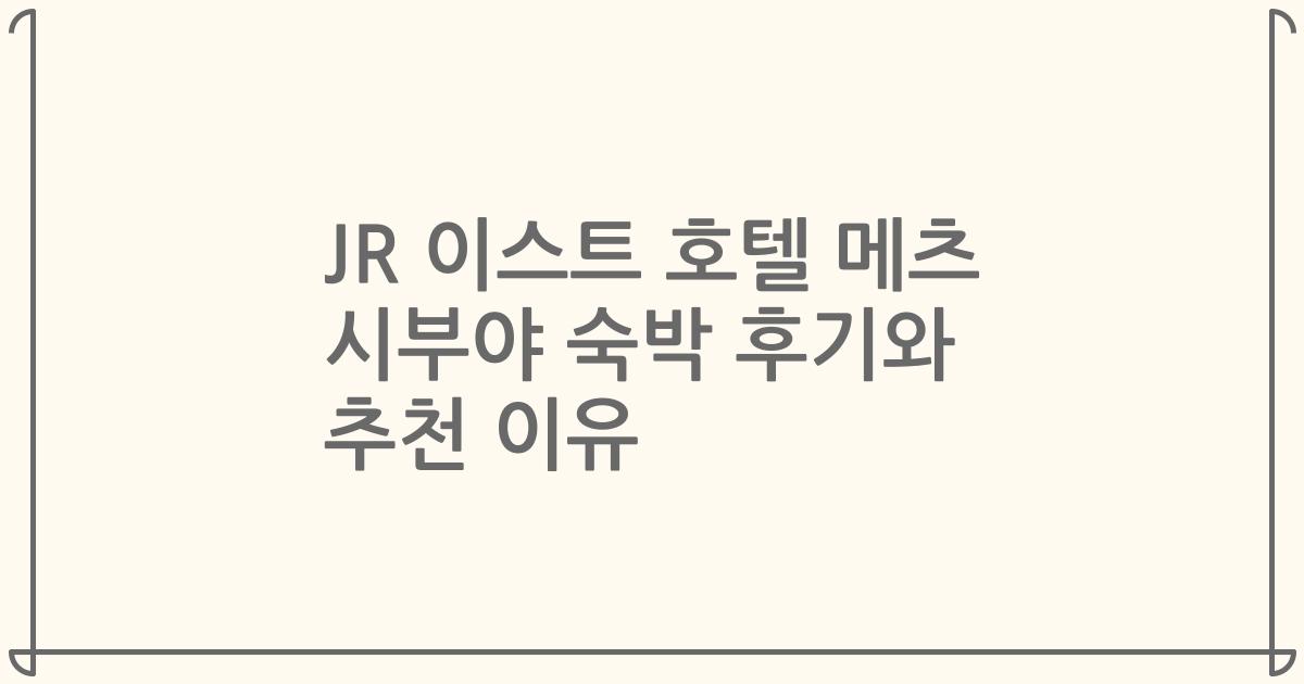 JR 이스트 호텔 메츠 시부야 숙박 후기와 추천 이유