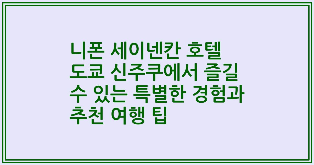 니폰 세이넨칸 호텔 도쿄 신주쿠에서 즐길 수 있는 특별한 경험과 추천 여행 팁