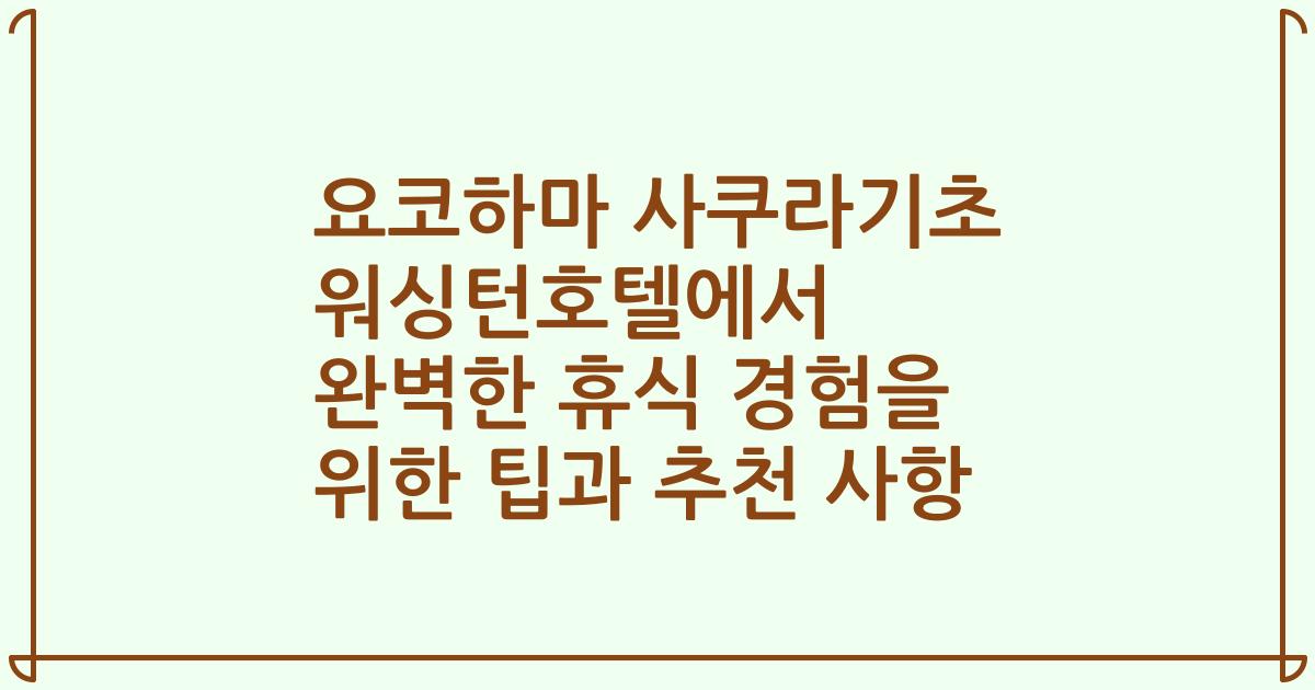 요코하마 사쿠라기초 워싱턴호텔에서 완벽한 휴식 경험을 위한 팁과 추천 사항
