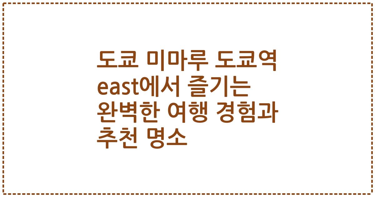도쿄 미마루 도쿄역 east에서 즐기는 완벽한 여행 경험과 추천 명소