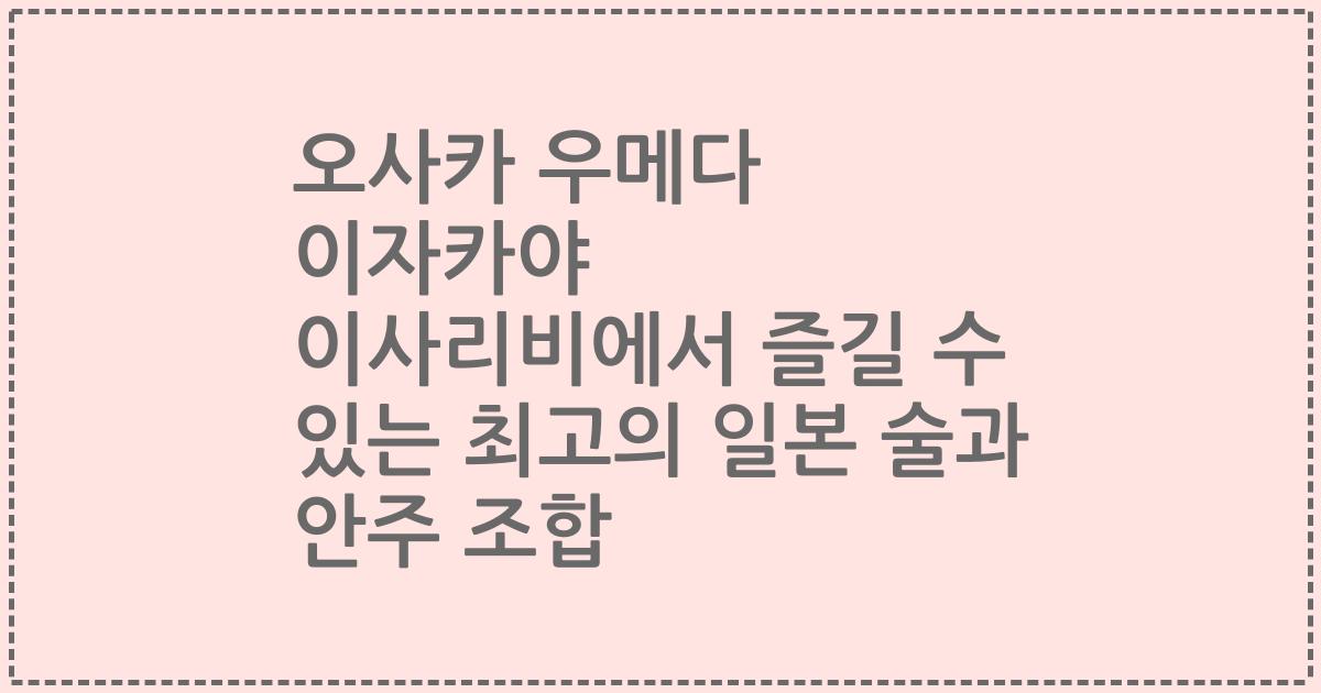 오사카 우메다 이자카야 이사리비에서 즐길 수 있는 최고의 일본 술과 안주 조합