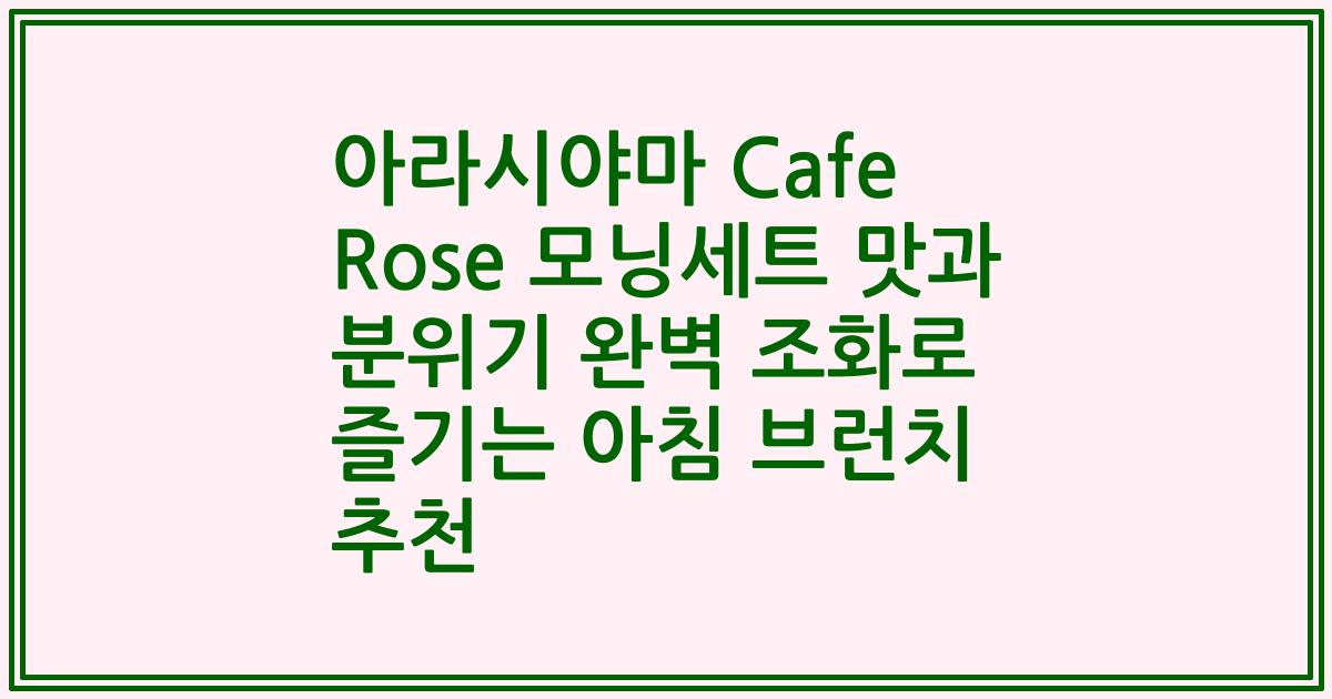 아라시야마 Cafe Rose 모닝세트 맛과 분위기 완벽 조화로 즐기는 아침 브런치 추천