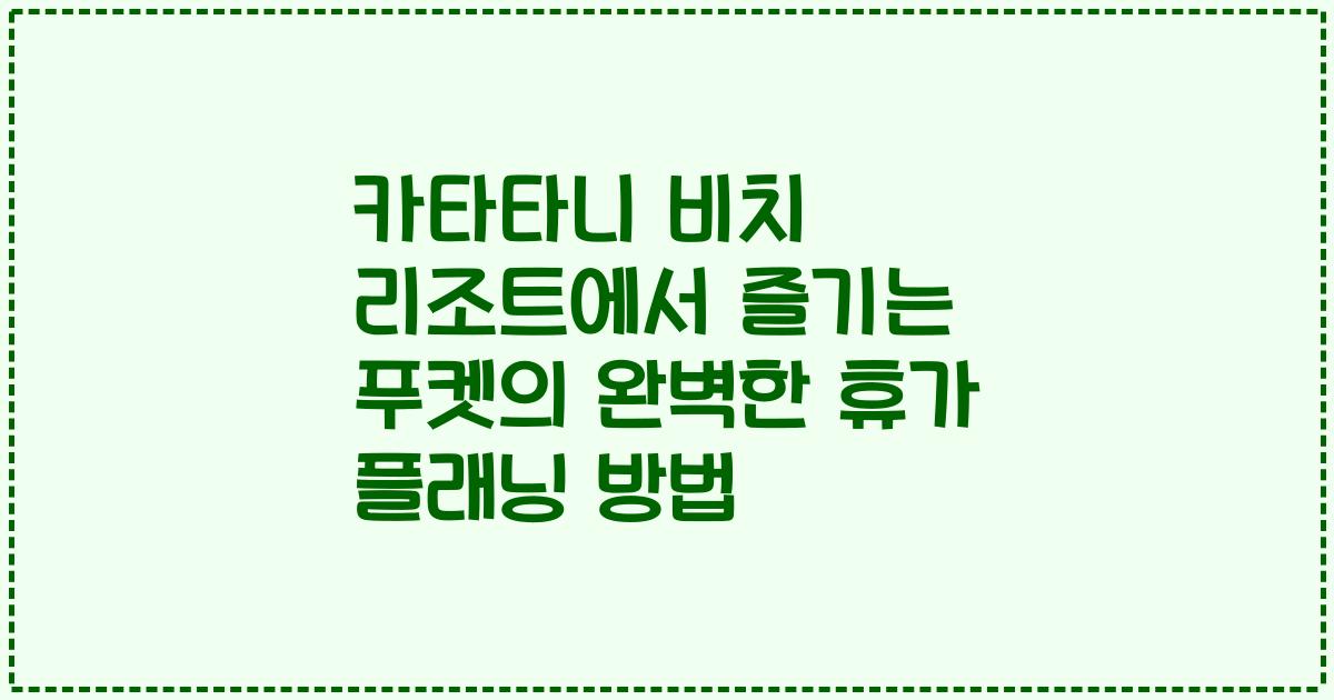 카타타니 비치 리조트에서 즐기는 푸켓의 완벽한 휴가 플래닝 방법